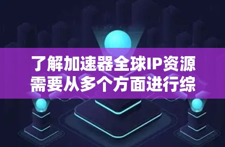 了解加速器全球IP资源需要从多个方面进行综合分析,以全面掌握其功能、市场情况、技术细节以及用户反馈。以下是详细的步骤和信息 了解加速器全球IP资源需要从多个方面进行综合分析,以全面掌握其功能、市场情况、技术细节以及用户反馈。以下是详细的步骤和信息