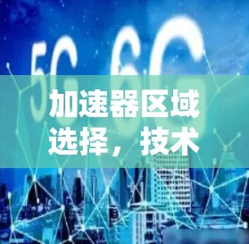 加速器区域选择,技术与实践的平衡 加速器区域选择,技术与实践的平衡