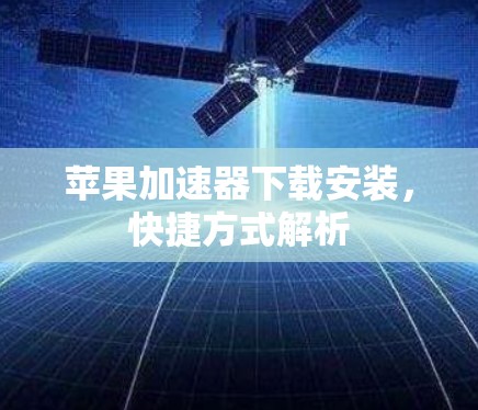 苹果加速器下载安装,快捷方式解析 苹果加速器下载安装,快捷方式解析