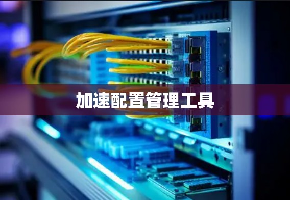 加速配置管理工具 加速配置管理工具