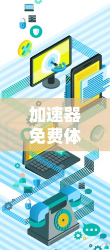 加速器免费体验,34个字的高效解决方案 加速器免费体验,34个字的高效解决方案