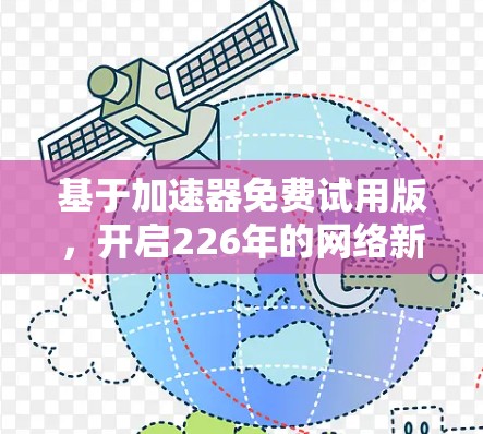基于加速器免费试用版,开启226年的网络新纪元 基于加速器免费试用版,开启226年的网络新纪元
