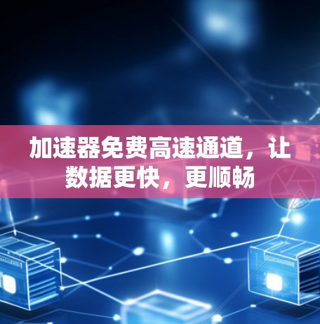 加速器免费高速通道,让数据更快,更顺畅 加速器免费高速通道,让数据更快,更顺畅