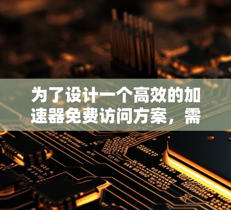 为了设计一个高效的加速器免费访问方案,需要综合考虑多个因素,如用户需求、技术实现、安全性和推广策略等。以下是一个结构化的方案 为了设计一个高效的加速器免费访问方案,需要综合考虑多个因素,如用户需求、技术实现、安全性和推广策略等。以下是一个结构化的方案