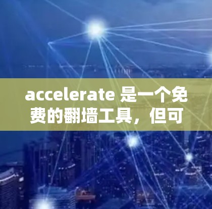 accelerate 是一个免费的翻墙工具,但可能需要付费才能获得更多的功能和权限。以下是详细的分步说明 accelerate 是一个免费的翻墙工具,但可能需要付费才能获得更多的功能和权限。以下是详细的分步说明
