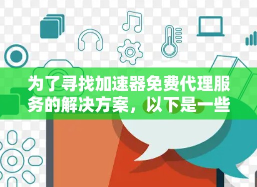 为了寻找加速器免费代理服务的解决方案,以下是一些步骤和方法 为了寻找加速器免费代理服务的解决方案,以下是一些步骤和方法