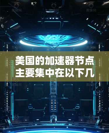 美国的加速器节点主要集中在以下几个关键发射场和链路 美国的加速器节点主要集中在以下几个关键发射场和链路