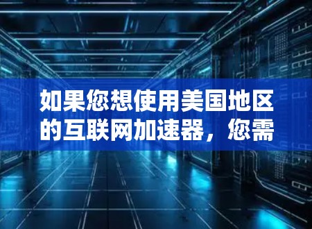 如果您想使用美国地区的互联网加速器,您需要确认以下几点 如果您想使用美国地区的互联网加速器,您需要确认以下几点
