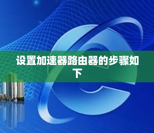 设置加速器路由器的步骤如下 设置加速器路由器的步骤如下