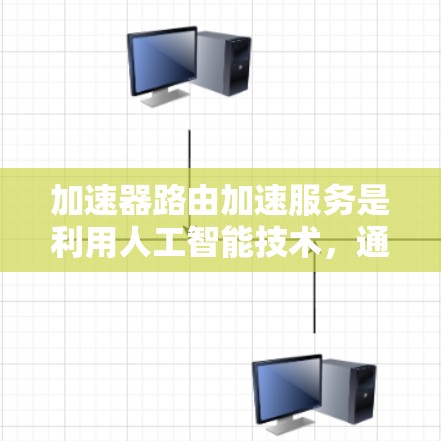 加速器路由加速服务是利用人工智能技术，通过分析网络流量和用户行为，优化路由路径，提升网络性能的网络加速工具。以下是针对加速器路由加速服务的详细分析