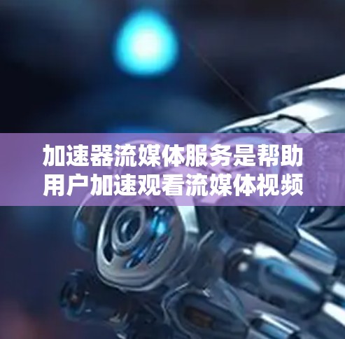 加速器流媒体服务是帮助用户加速观看流媒体视频的工具,提供了多种选择,包括YouTube加速器和其他专门的加速器。以下是对这些工具的详细分析 加速器流媒体服务是帮助用户加速观看流媒体视频的工具,提供了多种选择,包括YouTube加速器和其他专门的加速器。以下是对这些工具的详细分析