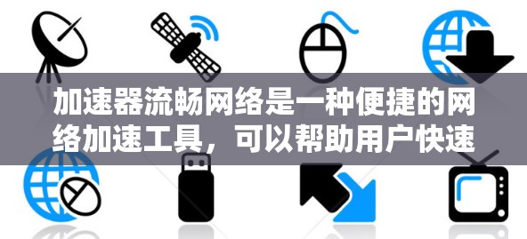 加速器流畅网络是一种便捷的网络加速工具,可以帮助用户快速连接到任何网络并快速下载和访问网络资源。以下是对加速器流畅网络的详细分析和使用指南 加速器流畅网络是一种便捷的网络加速工具,可以帮助用户快速连接到任何网络并快速下载和访问网络资源。以下是对加速器流畅网络的详细分析和使用指南