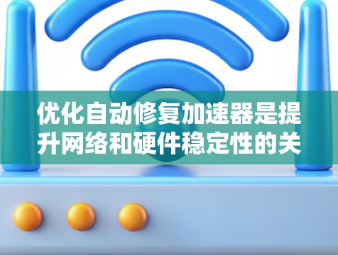 优化自动修复加速器是提升网络和硬件稳定性的关键步骤。以下是对如何优化自动修复加速器的详细指南 优化自动修复加速器是提升网络和硬件稳定性的关键步骤。以下是对如何优化自动修复加速器的详细指南