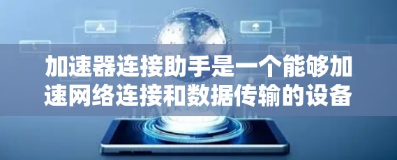 加速器连接助手是一个能够加速网络连接和数据传输的设备或工具,广泛应用于多个领域。以下是对其的详细分析 加速器连接助手是一个能够加速网络连接和数据传输的设备或工具,广泛应用于多个领域。以下是对其的详细分析