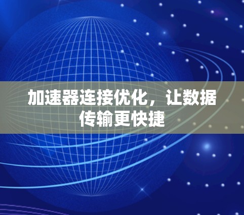 加速器连接优化,让数据传输更快捷 加速器连接优化,让数据传输更快捷