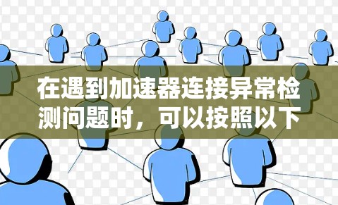在遇到加速器连接异常检测问题时,可以按照以下步骤进行处理 在遇到加速器连接异常检测问题时,可以按照以下步骤进行处理