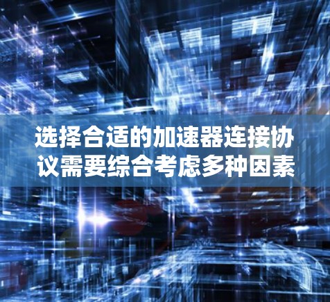 选择合适的加速器连接协议需要综合考虑多种因素，以下是一些关键点和推荐