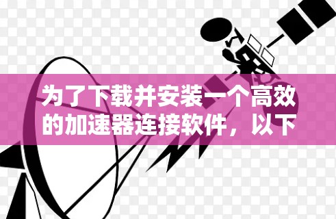 为了下载并安装一个高效的加速器连接软件，以下是一步步的指南