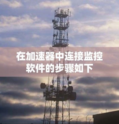 在加速器中连接监控软件的步骤如下 在加速器中连接监控软件的步骤如下