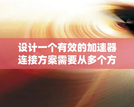 设计一个有效的加速器连接方案需要从多个方面入手,确保油门、踏板、转速之间的信号正确传递到汽车动力系统,同时考虑安全性和可靠性。以下是一个有条理的步骤指南 设计一个有效的加速器连接方案需要从多个方面入手,确保油门、踏板、转速之间的信号正确传递到汽车动力系统,同时考虑安全性和可靠性。以下是一个有条理的步骤指南