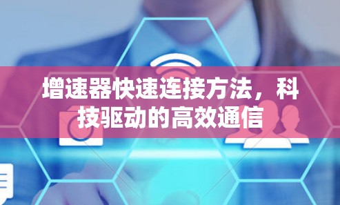 增速器快速连接方法,科技驱动的高效通信 增速器快速连接方法,科技驱动的高效通信