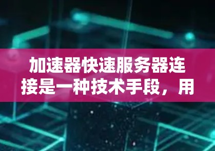 加速器快速服务器连接是一种技术手段,用于在服务器端直接连接到互联网或特定网络设备,以快速获取数据。以下是关于该技术的详细总结 加速器快速服务器连接是一种技术手段,用于在服务器端直接连接到互联网或特定网络设备,以快速获取数据。以下是关于该技术的详细总结