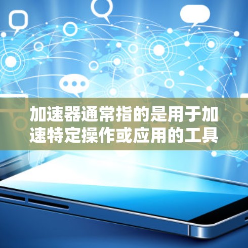 加速器通常指的是用于加速特定操作或应用的工具或芯片,其核心功能是提升设备的性能。如果指的是跨平台加速器,通常指的是一种可以在不同设备或平台之间运行的加速器。以下是一些可能的解释和建议 加速器通常指的是用于加速特定操作或应用的工具或芯片,其核心功能是提升设备的性能。如果指的是跨平台加速器,通常指的是一种可以在不同设备或平台之间运行的加速器。以下是一些可能的解释和建议