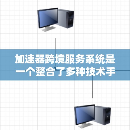 加速器跨境服务系统是一个整合了多种技术手段的系统,旨在在跨国服务中提供高效和快速的处理能力。以下是对该系统的详细解析 加速器跨境服务系统是一个整合了多种技术手段的系统,旨在在跨国服务中提供高效和快速的处理能力。以下是对该系统的详细解析