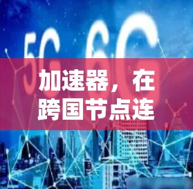 加速器，在跨国节点连接中奏响的网络之音
