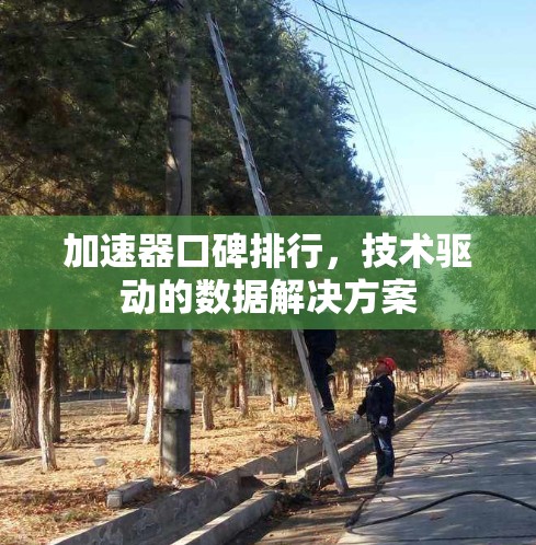 加速器口碑排行,技术驱动的数据解决方案 加速器口碑排行,技术驱动的数据解决方案