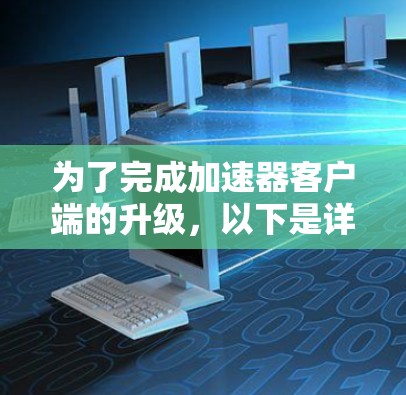 为了完成加速器客户端的升级,以下是详细的步骤指南 为了完成加速器客户端的升级,以下是详细的步骤指南
