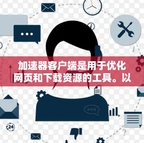 加速器客户端是用于优化网页和下载资源的工具。以下是寻找加速器客户端的步骤和建议 加速器客户端是用于优化网页和下载资源的工具。以下是寻找加速器客户端的步骤和建议
