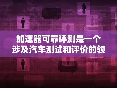 加速器可靠评测是一个涉及汽车测试和评价的领域,旨在评估车辆在加速性能方面的表现。以下是对其重要性和影响的详细分析 加速器可靠评测是一个涉及汽车测试和评价的领域,旨在评估车辆在加速性能方面的表现。以下是对其重要性和影响的详细分析