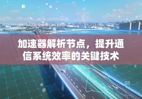 加速器解析节点,提升通信系统效率的关键技术 加速器解析节点,提升通信系统效率的关键技术