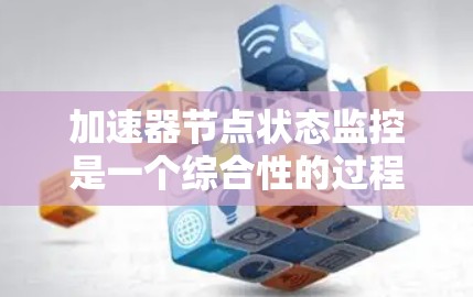 加速器节点状态监控是一个综合性的过程,旨在优化加速器的性能、安全性和稳定性。以下是对加速器节点状态监控的详细总结 加速器节点状态监控是一个综合性的过程,旨在优化加速器的性能、安全性和稳定性。以下是对加速器节点状态监控的详细总结
