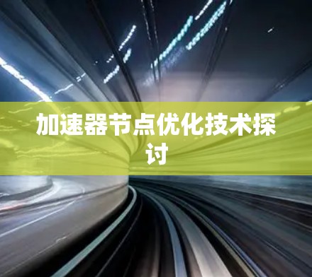加速器节点优化技术探讨 加速器节点优化技术探讨