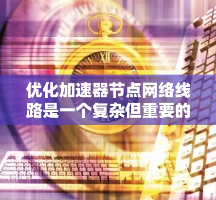 优化加速器节点网络线路是一个复杂但重要的任务,涉及多个方面。以下是对该任务的分步指南 优化加速器节点网络线路是一个复杂但重要的任务,涉及多个方面。以下是对该任务的分步指南