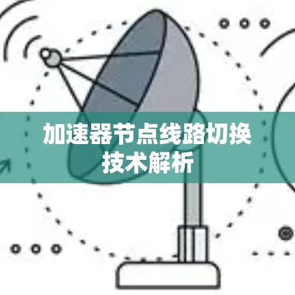 加速器节点线路切换技术解析 加速器节点线路切换技术解析