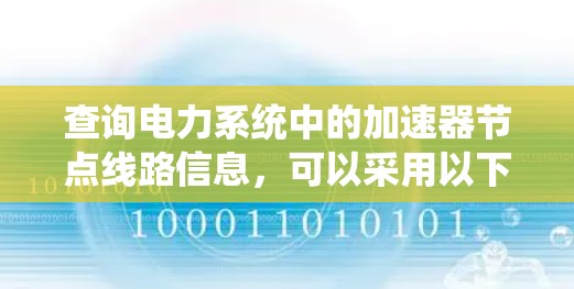 查询电力系统中的加速器节点线路信息,可以采用以下方法 查询电力系统中的加速器节点线路信息,可以采用以下方法