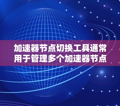 加速器节点切换工具通常用于管理多个加速器节点,以优化代码运行性能。以下是一些常见的加速器管理工具及其功能 加速器节点切换工具通常用于管理多个加速器节点,以优化代码运行性能。以下是一些常见的加速器管理工具及其功能
