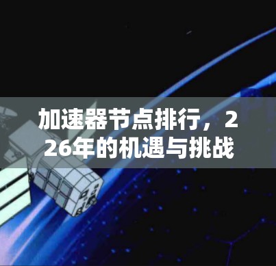 加速器节点排行,226年的机遇与挑战 加速器节点排行,226年的机遇与挑战