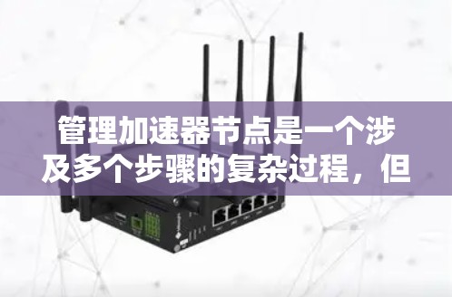 管理加速器节点是一个涉及多个步骤的复杂过程,但通过以下步骤可以有效地进行 管理加速器节点是一个涉及多个步骤的复杂过程,但通过以下步骤可以有效地进行