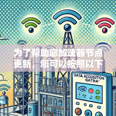 为了帮助您加速器节点更新,您可以按照以下步骤操作 为了帮助您加速器节点更新,您可以按照以下步骤操作
