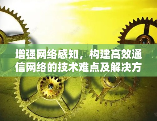 增强网络感知,构建高效通信网络的技术难点及解决方案 增强网络感知,构建高效通信网络的技术难点及解决方案
