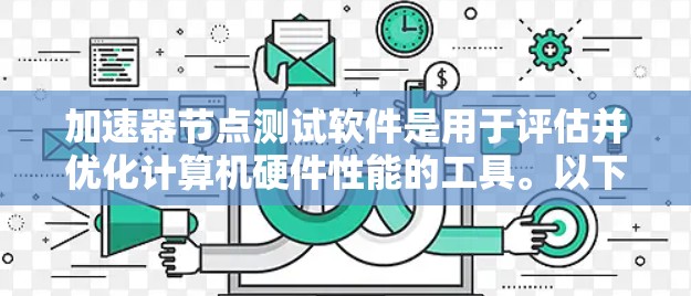 加速器节点测试软件是用于评估并优化计算机硬件性能的工具。以下是对这些软件的详细介绍 加速器节点测试软件是用于评估并优化计算机硬件性能的工具。以下是对这些软件的详细介绍