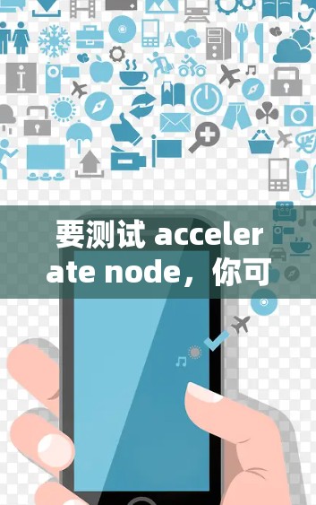 要测试 accelerate node,你可以按照以下步骤进行 要测试 accelerate node,你可以按照以下步骤进行