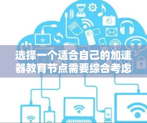 选择一个适合自己的加速器教育节点需要综合考虑多个因素,以下是一步步的解决方案 选择一个适合自己的加速器教育节点需要综合考虑多个因素,以下是一步步的解决方案