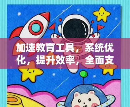 加速教育工具,系统优化,提升效率,全面支持 加速教育工具,系统优化,提升效率,全面支持