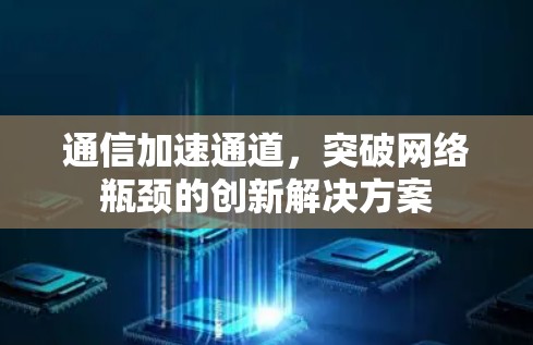 通信加速通道,突破网络瓶颈的创新解决方案 通信加速通道,突破网络瓶颈的创新解决方案