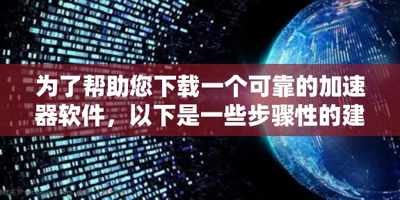 为了帮助您下载一个可靠的加速器软件,以下是一些步骤性的建议 为了帮助您下载一个可靠的加速器软件,以下是一些步骤性的建议